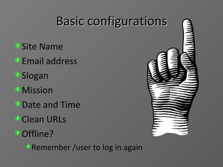 Basic configurations Site Name Email address Slogan Mission Date and Time Clean URLs Offline?  Remember /user to log in again 