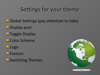 Settings for your theme Global Settings  (pay attention to tabs) Display post Toggle Display Color Scheme Logo Favicon Switching Themes 