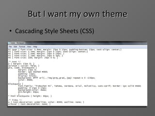But I want my own theme Cascading Style Sheets (CSS)  