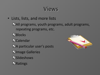 Views Lists, lists, and more lists All programs, youth programs, adult programs, repeating programs, etc. Blocks Calendar A particular user’s posts Image Galleries Slideshows Ratings 