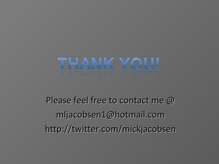 Please feel free to contact me @ [email_address] http://twitter.com/mickjacobsen 