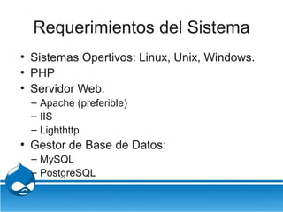 Requerimientos del Sistema
●
    Sistemas Opertivos: Linux, Unix, Windows.
●
    PHP
●
    Servidor Web:
    – Apache (pre...