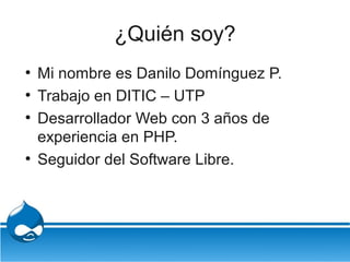 ¿Quién soy?
●
    Mi nombre es Danilo Domínguez P.
●
    Trabajo en DITIC – UTP
●
    Desarrollador Web con 3 años de
    ...
