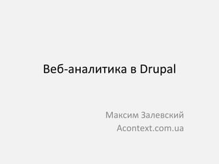 Веб-аналитика в  Drupal Максим Залевский Acontext.com.ua 