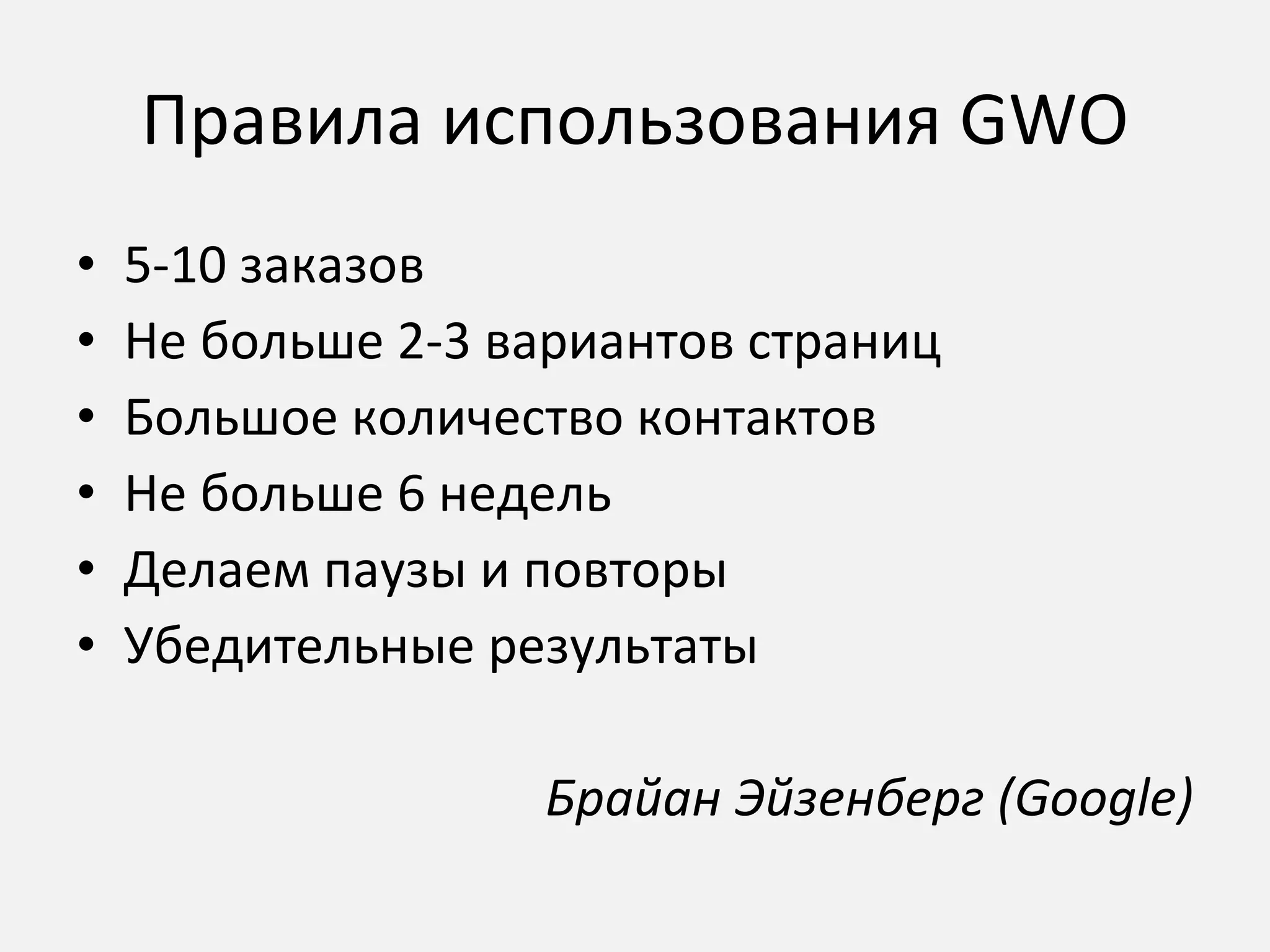 Правила использования  GWO 5-10  заказов Не больше 2-3 вариантов страниц Большое количество контактов Не больше 6 недель Делаем паузы и повторы Убедительные результаты Брайан Эйзенберг ( Google) 