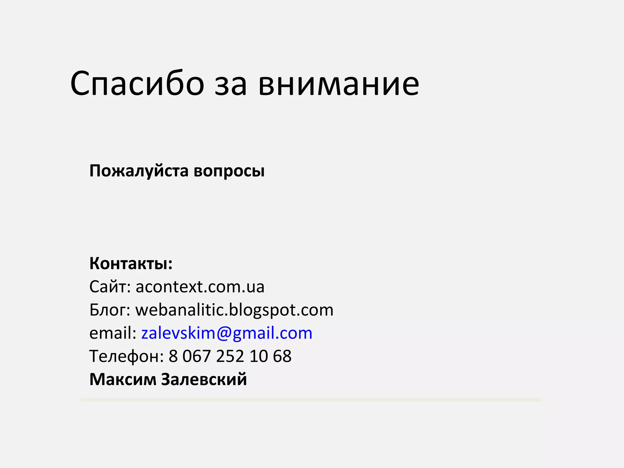 Пожалуйста вопросы Контакты: Сайт:  acontext.com.ua Блог:  webanalitic.blogspot.com email:  [email_address] Телефон:  8 067 252 10 68 Максим Залевский Спасибо за внимание 