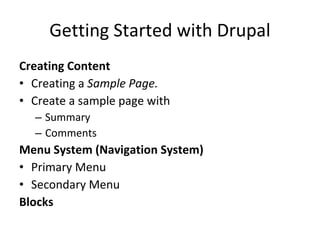 Getting Started with Drupal Creating Content Creating a  Sample Page.  Create a sample page with  Summary Comments Menu System (Navigation System) Primary Menu Secondary Menu Blocks  