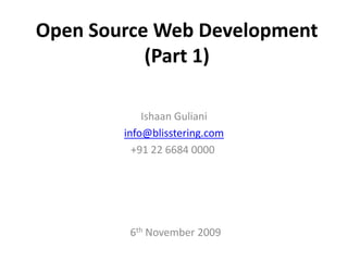 Open Source Web Development (Part 1) IshaanGuliani info@blisstering.com +91 22 6684 0000  6th November 2009  
