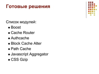 Готовые решения


Список модулей:
  Boost
  Cache Router
  Authcache
  Block Cache Alter
  Path Cache
  Javascript Aggregator
  CSS Gzip
 