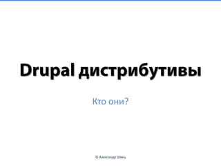 Drupal дистрибутивы,[object Object],Кто они?,[object Object],© Александр Швец,[object Object]