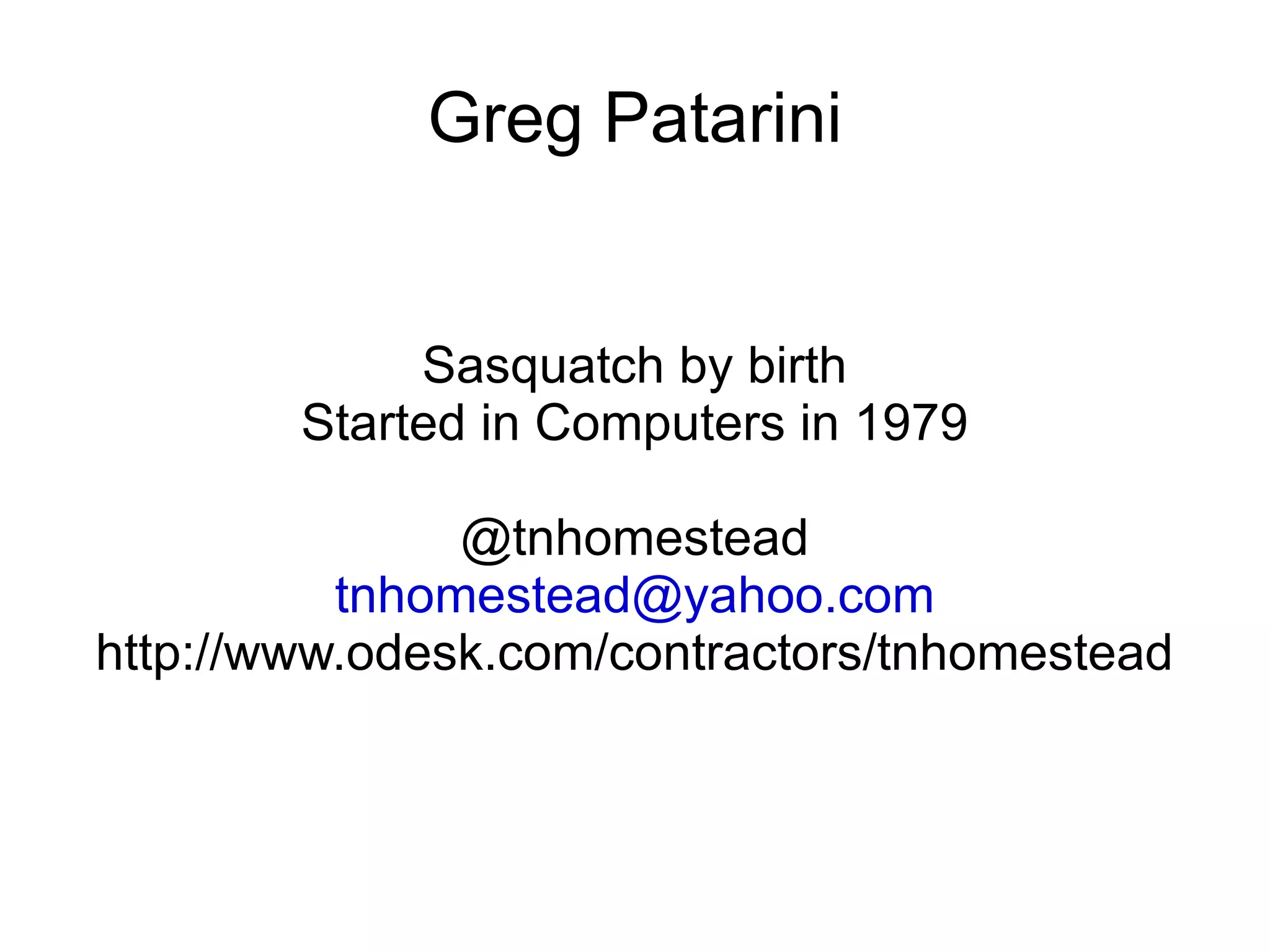 Greg Patarini Sasquatch by birth Started in Computers in 1979 @tnhomestead [email_address] http://www.odesk.com/contractors/tnhomestead 
