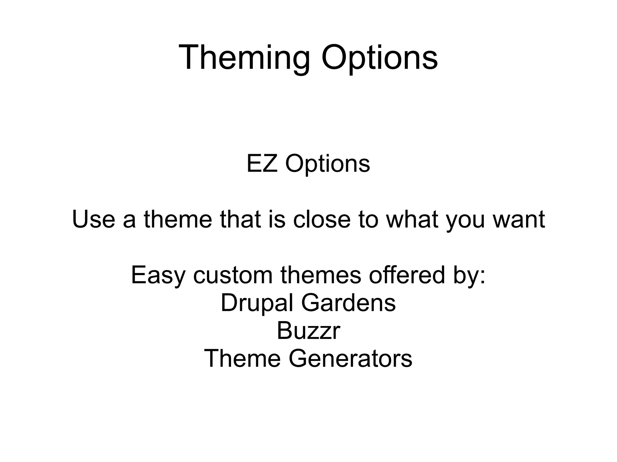 Theming Options EZ Options Use a theme that is close to what you want Easy custom themes offered by: Drupal Gardens Buzzr Theme Generators 