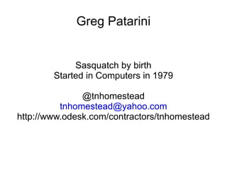 Greg Patarini Sasquatch by birth Started in Computers in 1979 @tnhomestead [email_address] http://www.odesk.com/contractors/tnhomestead 