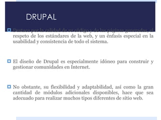 DRUPAL <ul><li>Destaca por la calidad de su código y de las páginas generadas, el respeto de los estándares de la web, y u...