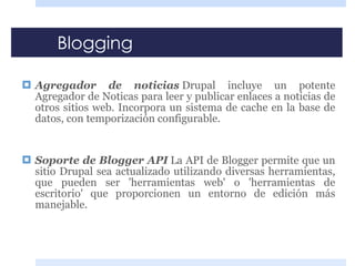 Blogging <ul><li>Agregador de noticias   Drupal incluye un potente Agregador de Noticas para leer y publicar enlaces a not...