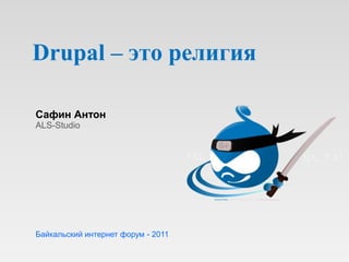 Drupal – это религия Сафин Антон ALS-Studio Байкальский интернет форум - 2011 