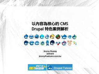 以內容為核心的 CMS
Drupal 特色案例解析




      網絡行動科技
      Jimmy Huang
         2011/9/9
  jimmy@netivism.com.tw
 