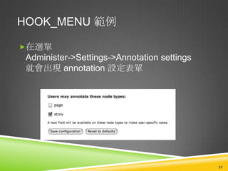 HOOK_MENU 範例

在選單
 Administer->Settings->Annotation settings
 就會出現 annotation 設定表單




                                             33
 