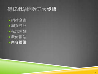 傳統網站開發五大步驟

網站企畫
網頁設計
程式開發
發佈網站
內容維護




             3
 