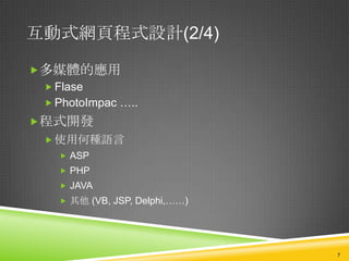 互動式網頁程式設計(2/4)

多媒體的應用
  Flase
  PhotoImpac …..
程式開發
   使用何種語言
     ASP
     PHP
     JAVA
     其他 (VB, JSP, Delphi,……)




                                7
 