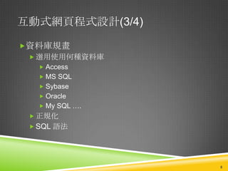 互動式網頁程式設計(3/4)

資料庫規畫
  選用使用何種資料庫
    Access
    MS SQL
    Sybase
    Oracle
    My SQL ….
  正規化
  SQL 語法




                 8
 