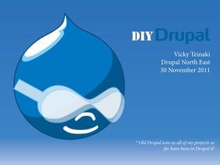 DIY
                 Vicky Teinaki
             Drupal North East
             30 November 2011




* Old Drupal icon as all of my projects so
              far have been in Drupal 6!
 