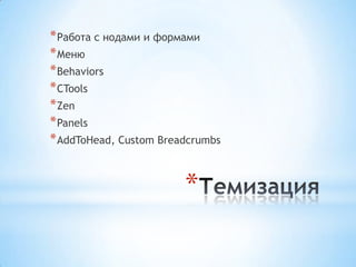* Работа с нодами и формами
* Меню
* Behaviors
* CTools
* Zen
* Panels
* AddToHead, Custom Breadcrumbs


                        *
 