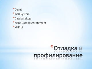 * Devel
* Mail System
* DatabaseLog
* print DatabaseStatement
* XHProf




                            *
 
