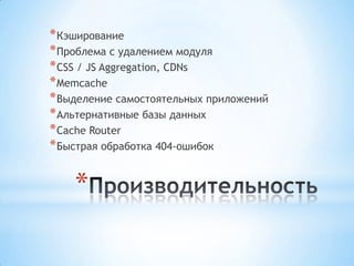 * Кэширование
* Проблема с удалением модуля
* CSS / JS Aggregation, CDNs
* Memcache
* Выделение самостоятельных приложений
* Альтернативные базы данных
* Cache Router
* Быстрая обработка 404-ошибок


    *
 