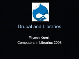 Drupal and Libraries Ellyssa Kroski Computers in Libraries 2008 