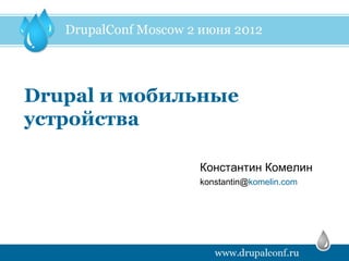 Drupal и мобильные
устройства

              Константин Комелин
              konstantin@komelin.com
 