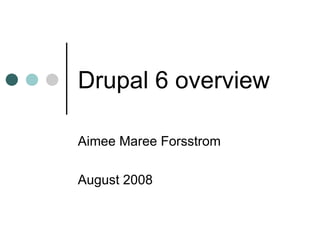 Drupal 6 overview Aimee Maree Forsstrom  August 2008 