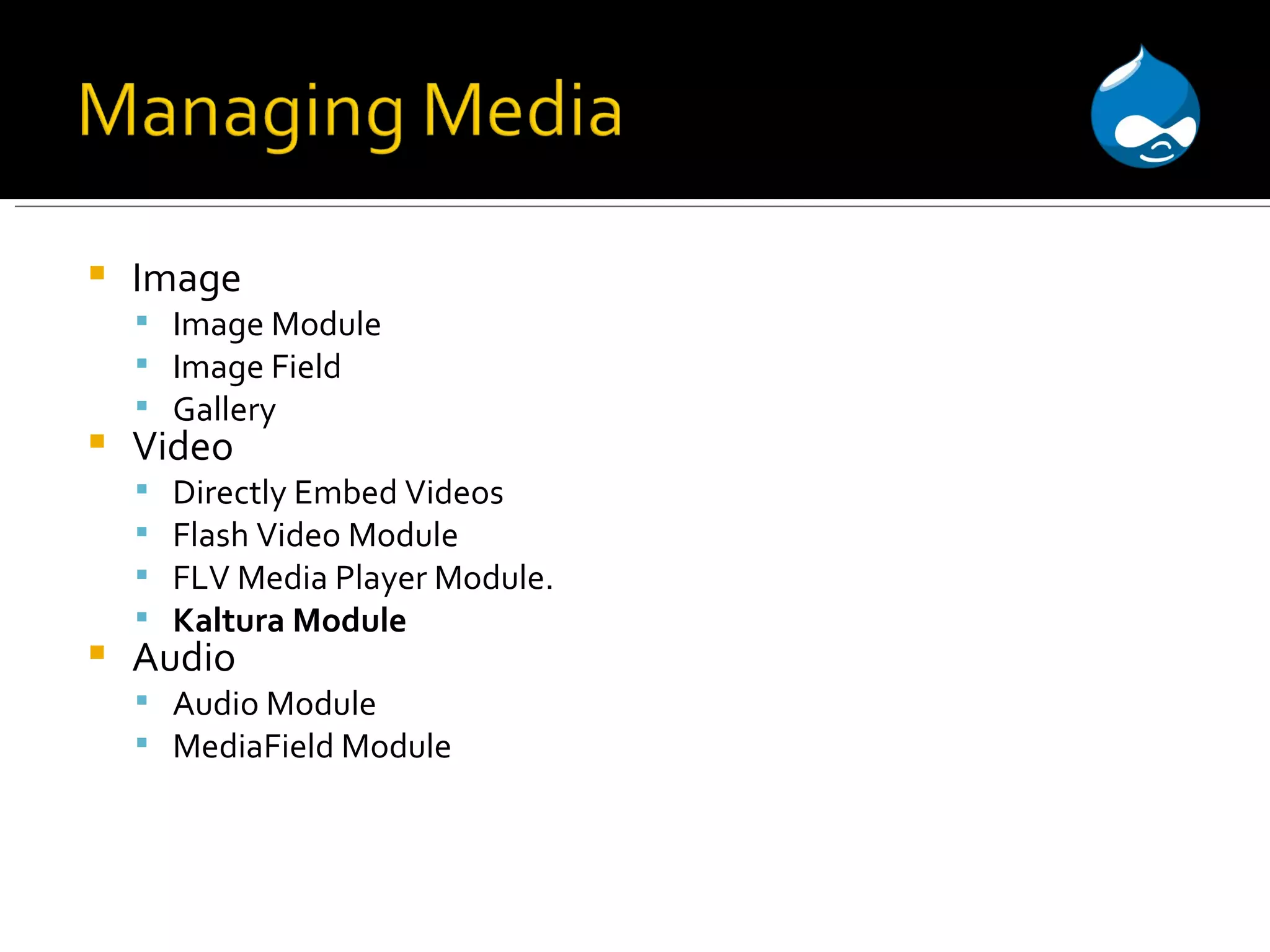 Image Image Module Image Field Gallery Video Directly Embed Videos Flash Video Module FLV Media Player Module. Kaltura Module Audio Audio Module MediaField Module 