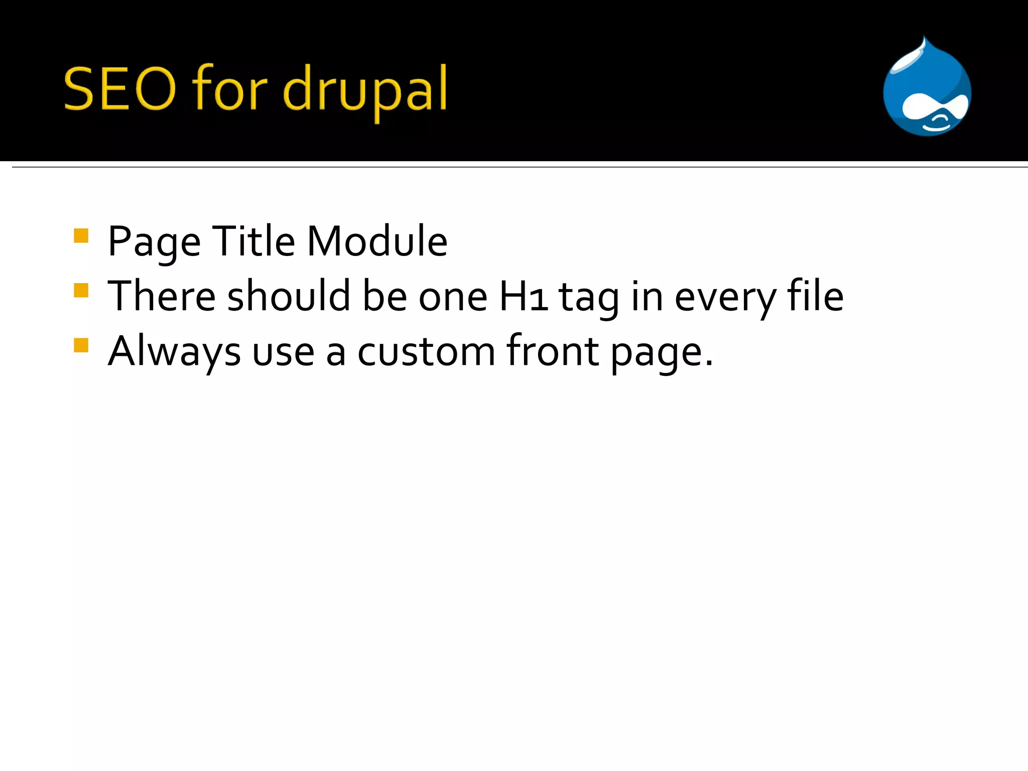 Page Title Module There should be one H1 tag in every file Always use a custom front page. 