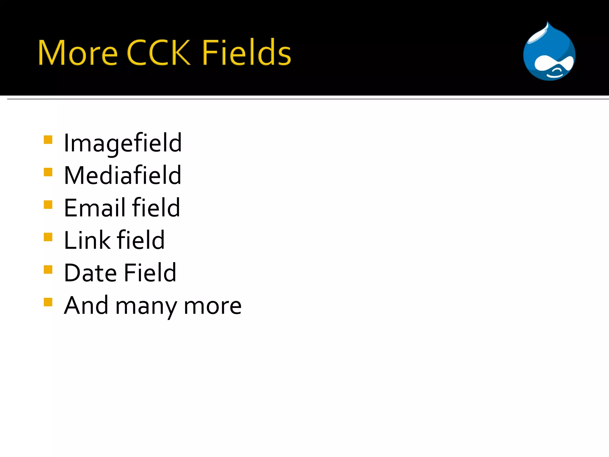 Imagefield Mediafield Email field Link field Date Field And many more 