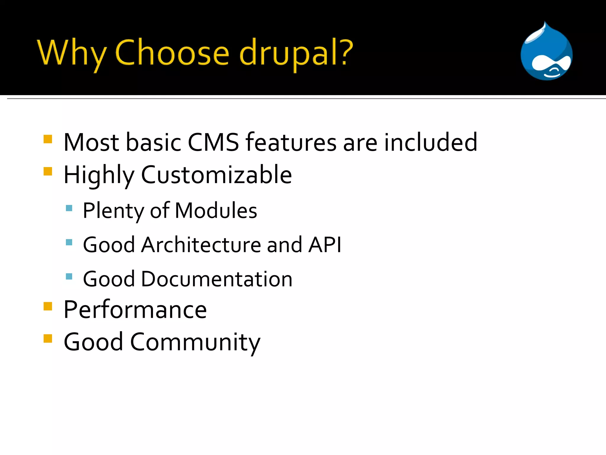 Most basic CMS features are included Highly Customizable Plenty of Modules Good Architecture and API Good Documentation Performance Good Community 