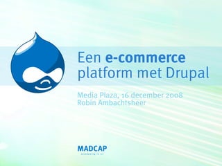 Een e-commerce
platform met Drupal
Media Plaza, 16 december 2008
Robin Ambachtsheer
 
