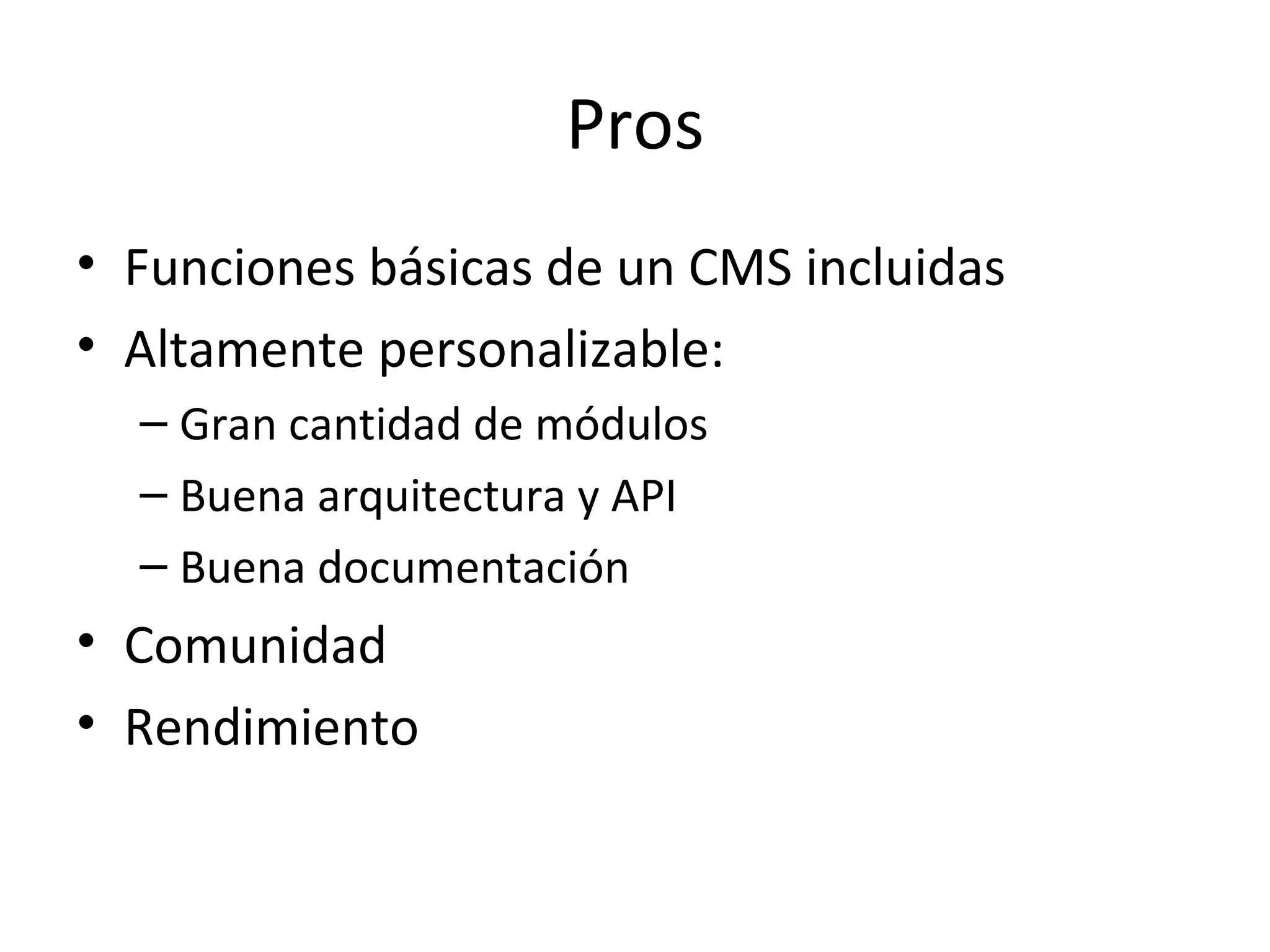 Pros Funciones básicas de un CMS incluidas Altamente personalizable: Gran cantidad de módulos Buena arquitectura y API Buena documentación Comunidad Rendimiento 