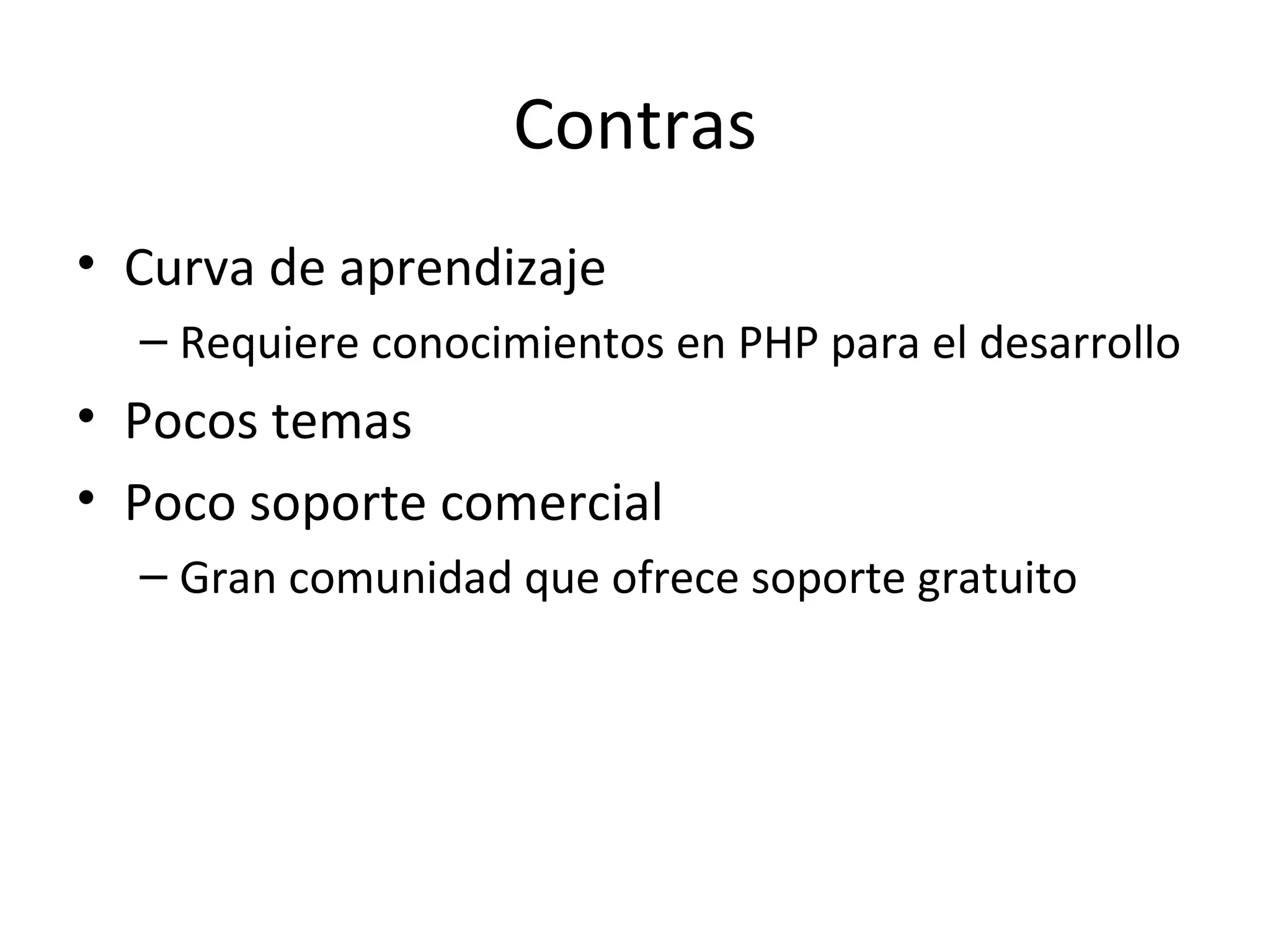 Contras Curva de aprendizaje Requiere conocimientos en PHP para el desarrollo Pocos temas Poco soporte comercial Gran comunidad que ofrece soporte gratuito 