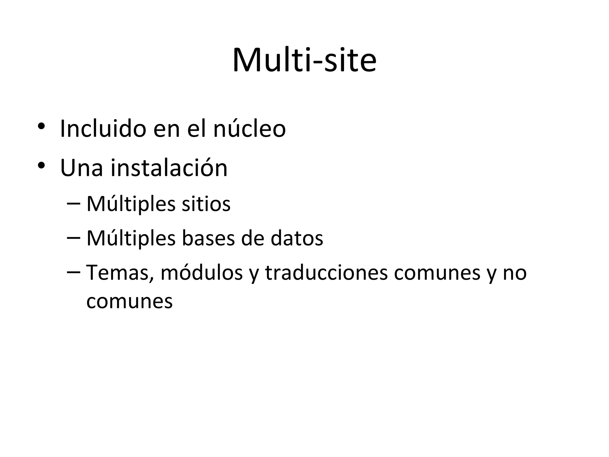 Multi-site Incluido en el núcleo Una instalación Múltiples sitios Múltiples bases de datos Temas, módulos y traducciones comunes y no comunes 