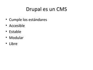 Drupal es un CMS <ul><li>Cumple los estándares </li></ul><ul><li>Accesible </li></ul><ul><li>Estable </li></ul><ul><li>Mod...