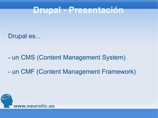 Drupal - Presentación Drupal es... - un CMS (Content Management System) - un CMF (Content Management Framework) 