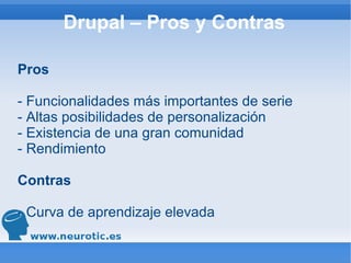 Drupal – Pros y Contras Pros - Funcionalidades más importantes de serie - Altas posibilidades de personalización - Existencia de una gran comunidad - Rendimiento Contras - Curva de aprendizaje elevada 