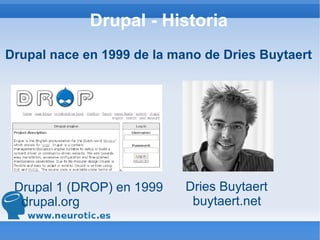 Drupal - Historia Drupal nace en 1999 de la mano de Dries Buytaert Dries Buytaert buytaert.net Drupal 1 (DROP) en 1999 drupal.org 