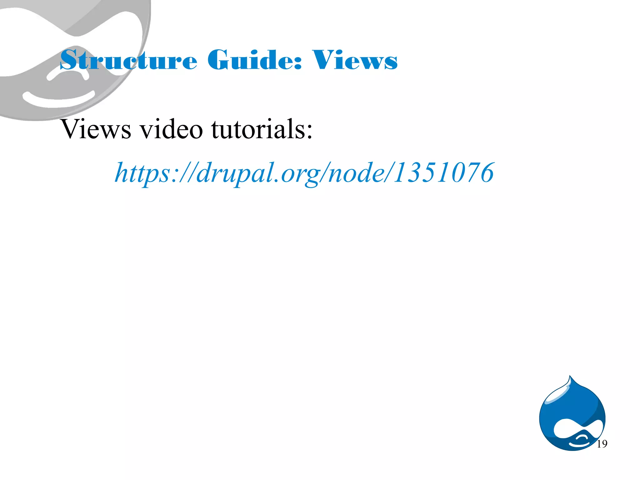 Structure Guide: Views Views video tutorials: https://drupal.org/node/1351076 19 