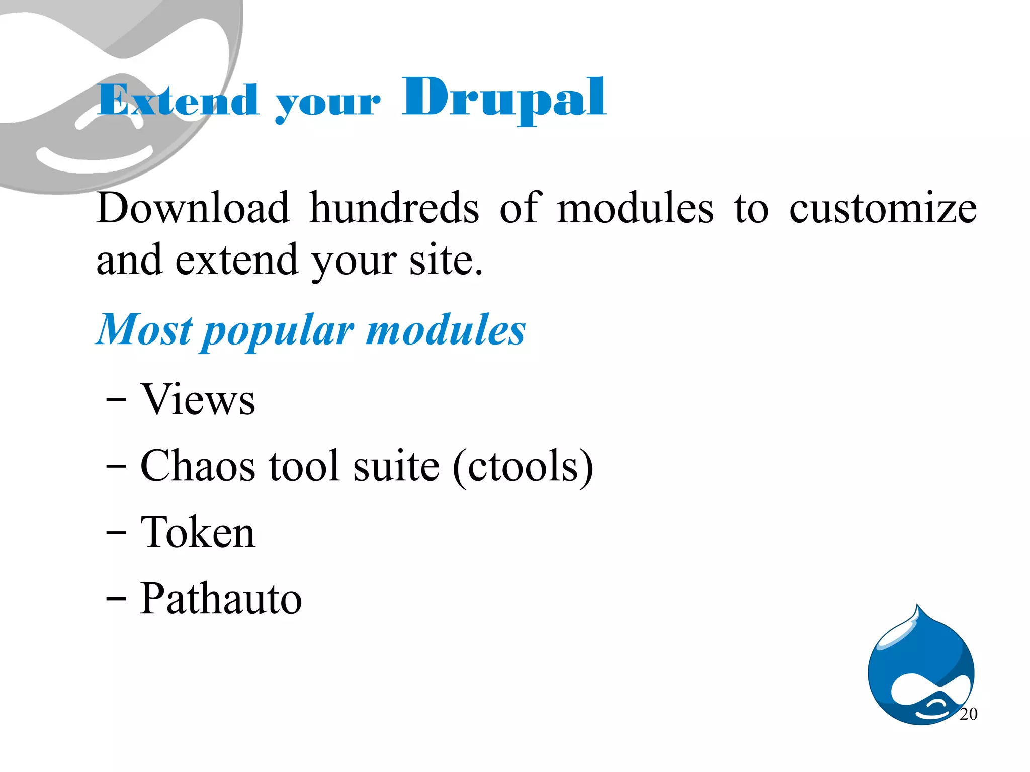Extend your Drupal Download hundreds of modules to customize and extend your site. Most popular modules – Views – Chaos tool suite (ctools) – Token – Pathauto 20 