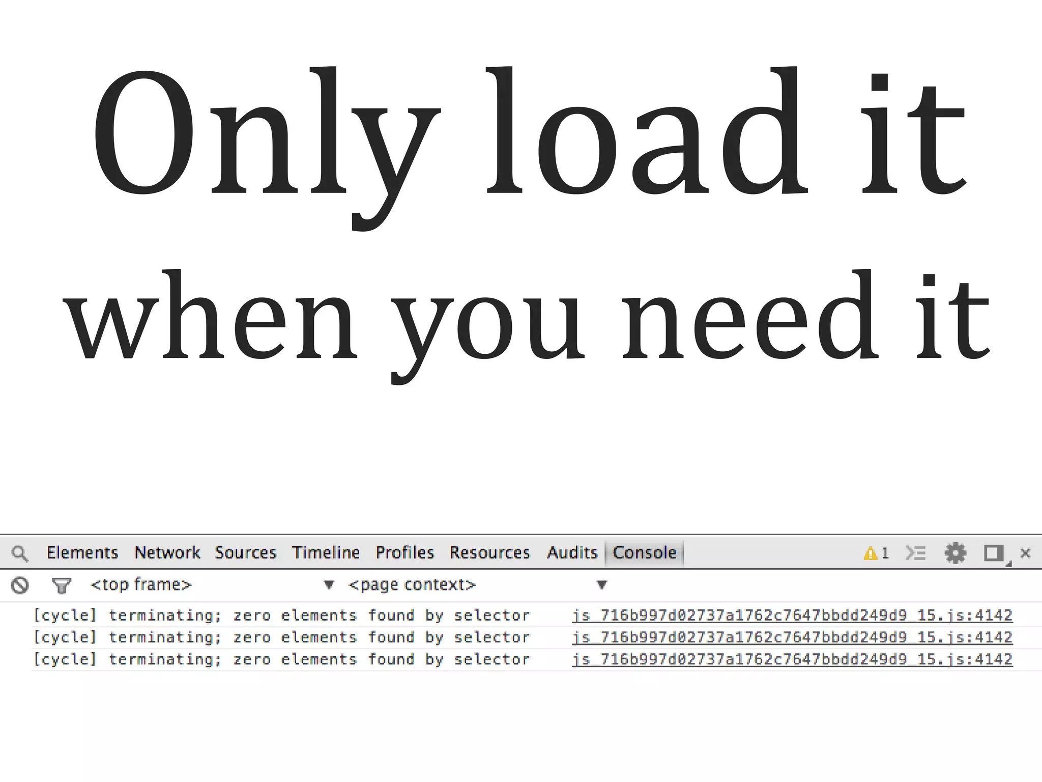 Only load it
when you need it

 
