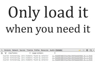 Only load it
when you need it

 