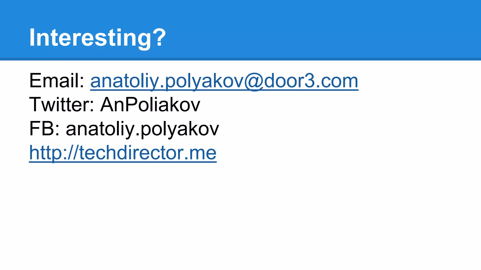 Interesting? 
Email: anatoliy.polyakov@door3.com 
Twitter: AnPoliakov 
FB: anatoliy.polyakov 
http://techdirector.me 
