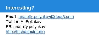 Interesting? 
Email: anatoliy.polyakov@door3.com 
Twitter: AnPoliakov 
FB: anatoliy.polyakov 
http://techdirector.me 
